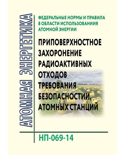 НП-069-14. Федеральные нормы и правила  в области использования атомной энергии "Приповерхностное захоронение радиоактивных отходов. Требования безопасности". Утверждены Приказом Ростехнадзора от 06.06.2014 № 249 в редакции Приказа Ростехнадзора от 18.05.2022 № 163