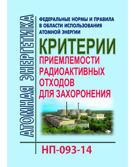 Федеральные нормы и правила в области использования атомной энергии «Критерии приемлемости радиоактивных отходов для захоронения» (НП-093-14). Утверждены Приказом Ростехнадзора от 15.12.2014 № 572 в редакции Приказа Ростехнадзора от 14.12.2021 № 428