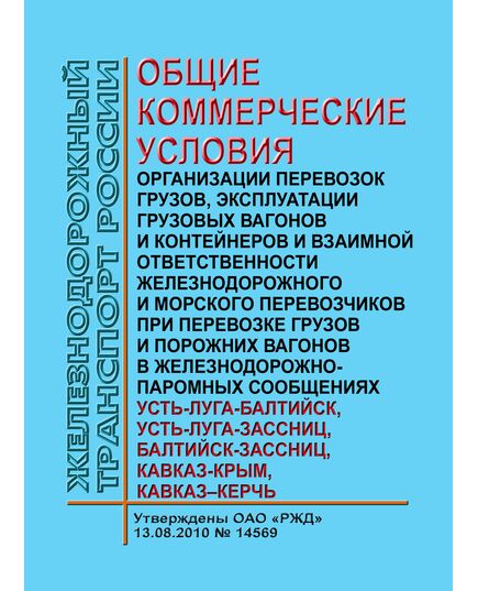 Общие коммерческие условия организации перевозок грузов, эксплуатации грузовых вагонов и контейнеров и взаимной ответственности железнодорожного и морского перевозчиков при перевозке грузов и порожних вагонов в железнодорожно-паромных сообщениях Усть-Луга - Балтийск, Усть-Луга - Зассниц, Балтийск - Зассниц, Кавказ - Крым, Кавказ - Керчь. Утверждены ОАО "РЖД" 13.08.2010 № 14569 в редакции Изменениий №№ 1, 2,3,4,5