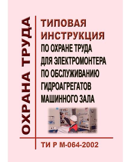 ТИ Р М-064-2002 (СО 153-34.03.260-2002). Типовая инструкция по охране труда для электромонтера по обслуживанию гидроагрегатов машинного зала. Утверждена и введена в действие Минтрудом РФ 02.08.2002, Минэнерго РФ 25.07.2002