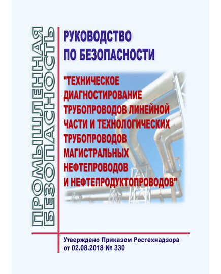 Руководство по безопасности "Техническое диагностирование трубопроводов линейной части и технологических трубопроводов магистральных нефтепроводов и нефтепродуктопроводов". Утверждено Приказом Ростехнадзора от 02.08.2018 № 330