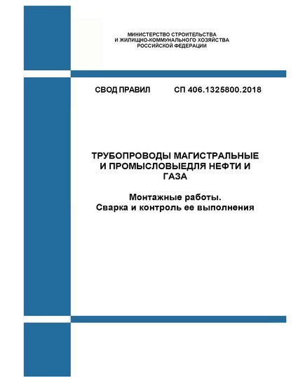 СП 406.1325800.2018. Свод правил. Трубопроводы магистральные и промысловые стальные для нефти и газа. Монтажные работы. Сварка и контроль ее выполнения. Утвержден Приказом Минстроя России от 19.09.2018 № 596/пр