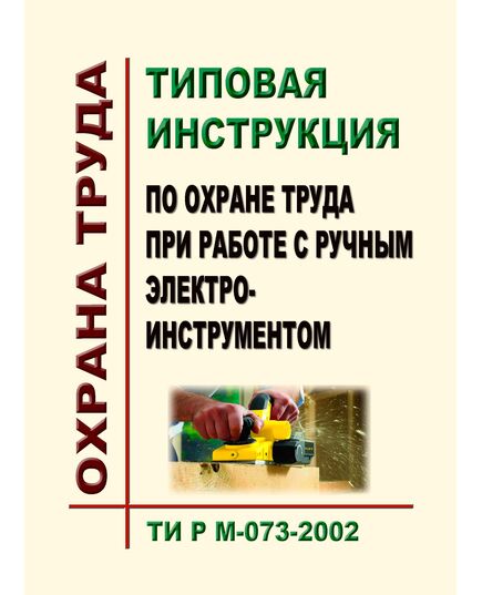 ТИ Р М-073-2002. Типовая инструкция по охране труда при работе с ручным электроинструментом. Утверждена и введена в действие Минтрудом РФ 02.08.2002, Минэнерго РФ 25.07.2002