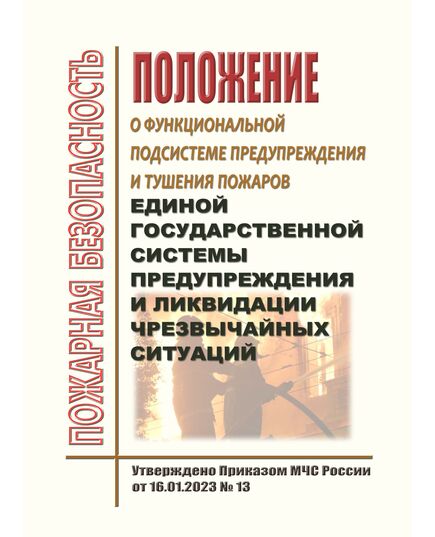 Положение о функциональной подсистеме предупреждения и тушения пожаров единой государственной системы предупреждения и ликвидации чрезвычайных ситуаций. Утверждено Приказом МЧС России от 16.01.2023 № 13