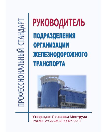 Профессиональный стандарт "Руководитель подразделения организации железнодорожного транспорта". Утвержден Приказом Минтруда России от 27.04.2023 № 364н