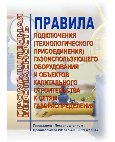 Правила подключения (технологического присоединения) газоиспользующего оборудования и объектов капитального строительства к сетям газораспределения. Утверждены Постановлением Правительства РФ от 13.09.2021 № 1547 в редакции Постановления Правительства РФ от 17.09.2024 № 1270