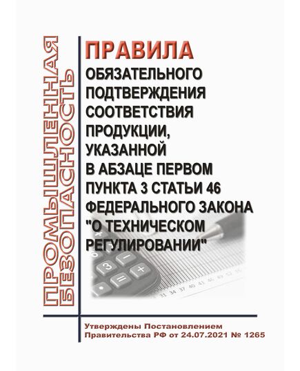 Правила обязательного подтверждения соответствия продукции, указанной в абзаце первом пункта 3 статьи 46 Федерального закона "О техническом регулировании". Утверждены Постановлением Правительства РФ от 24.07.2021 № 1265 в редакции Постановления Правительства РФ от 26.04.2022 № 758