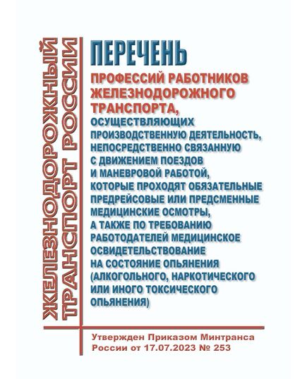 Перечень профессий работников железнодорожного транспорта, осуществляющих производственную деятельность, непосредственно связанную с движением поездов и маневровой работой, которые проходят обязательные предрейсовые или предсменные медицинские осмотры, а также по требованию работодателей медицинское освидетельствование на состояние опьянения (алкогольного, наркотического или иного токсического опьянения). Утвержден Приказом Минтранса России от 17.07.2023 № 253