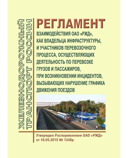 Регламент взаимодействия ОАО "РЖД", как владельца инфраструктуры, и участников перевозочного процесса, осуществляющих деятельность по перевозке грузов и пассажиров, при возникновении инцидентов, вызывающих нарушение графика движения поездов. Утвержден Распоряжением ОАО "РЖД" от 18.05.2015 № 1248р