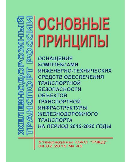 Основные принципы оснащения комплексами инженерно-технических средств обеспечения транспортной безопасности объектов транспортной инфраструктуры железнодорожного транспорта на период 2015-2020 годы". Утверждены ОАО "РЖД" 04.02.2015 № 45