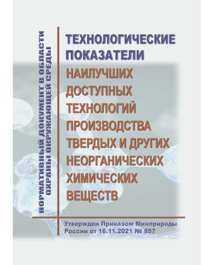 Нормативный документ в области охраны окружающей среды "Технологические показатели наилучших доступных технологий производства твердых и других неорганических химических веществ". Утвержден Приказом Минприроды России от 16.11.2021 № 857