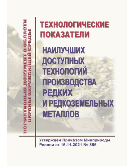 Нормативный документ в области охраны окружающей среды  "Технологические показатели наилучших доступных технологий производства редких и редкоземельных металлов". Утвержден Приказом Минприроды России от 16.11.2021 № 856