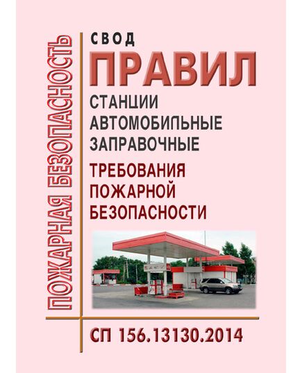 СП 156.13130.2014. Свод правил. Станции автомобильные заправочные. Требования пожарной безопасности. Утвержден Приказом МЧС РФ от 05.05.2014 № 221 в редакции Изм. № 1, утв. Приказом МЧС России от 18.08.2023 № 842