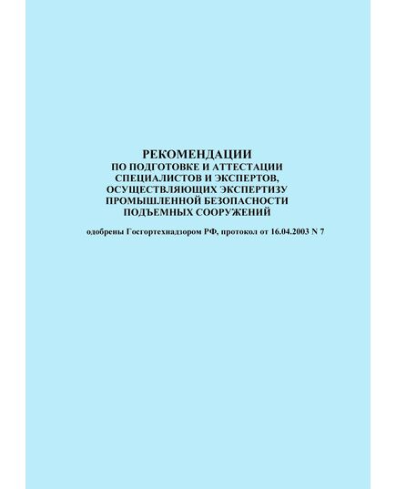 Рекомендации по подготовке и аттестации специалистов и экспертов, осуществляющих экспертизу промышленной безопасности подъемных сооружений. Одобрены Госгортехнадзором РФ, протокол от 16.04.2003 № 7