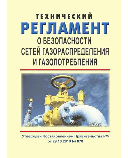 Технический регламент о безопасности сетей газораспределения и газопотребления. Утвержден Постановлением Правительства РФ от 29.10.2010 № 870 в редакции Постановления Правительства РФ от 14.12.2018 № 1560