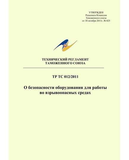 ТР ТС 012/2011. Технический регламент Таможенного союза. О безопасности оборудования для работы во взрывоопасных средах. Утвержден Решением Комиссии Таможенного союза от 18.10.2011 № 825