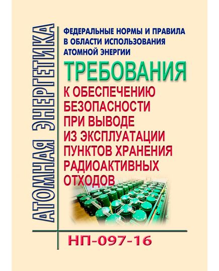 НП-097-16. Федеральные нормы и правила  в области использования атомной энергии "Требования к обеспечению безопасности при выводе из эксплуатации пунктов хранения радиоактивных отходов". Утверждены Приказом Ростехнадзора от 21.07.2016 № 304