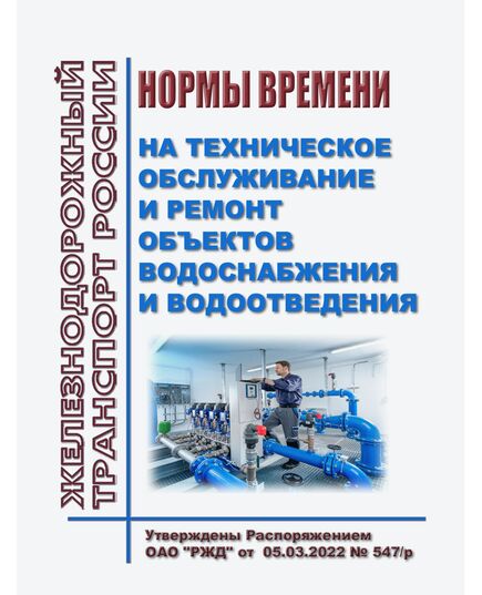 Нормы времени на техническое обслуживание и ремонт объектов водоснабжения и водоотведения. Утверждены Распоряжением ОАО "РЖД" от 05.03.2022 № 547/р