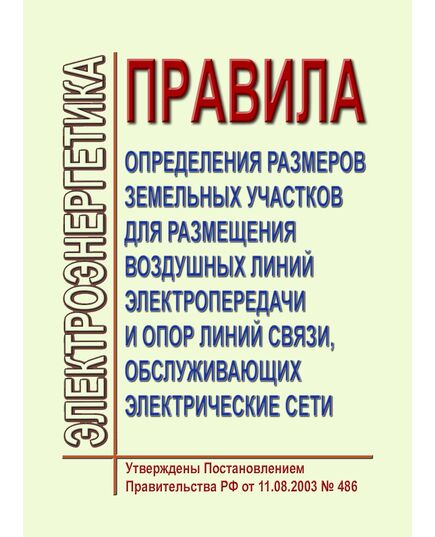 Правила определения размеров земельных участков для размещения воздушных линий электропередачи и опор линий связи, обслуживающих электрические сети. Утверждены Постановлением Правительства РФ от 11.08.2003 № 486