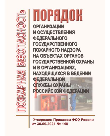 Порядок организации и осуществления федерального государственного пожарного надзора на объектах органов государственной охраны и в организациях, находящихся в ведении Федеральной службы охраны Российской Федерации. Утвержден Приказом ФСО России от 30.09.2021 № 148