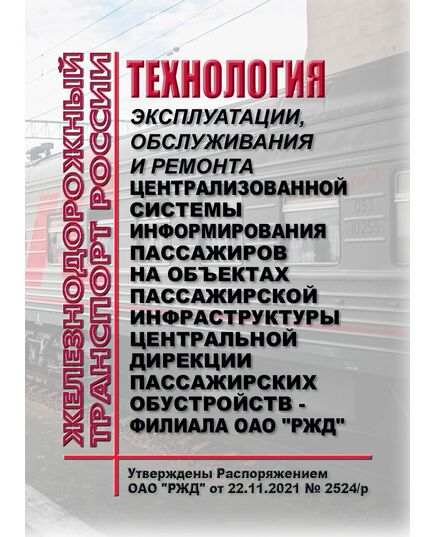 Технология эксплуатации, обслуживания и ремонта централизованной системы информирования пассажиров на объектах пассажирской инфраструктуры Центральной дирекции пассажирских обустройств - филиала ОАО "РЖД". Утверждены Распоряжением ОАО "РЖД" от 22.11.2021 № 2524/р