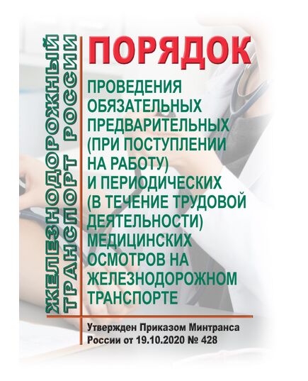 Порядок проведения обязательных предварительных (при поступлении на работу) и периодических (в течение трудовой деятельности) медицинских осмотров на железнодорожном транспорте. Утвержден Приказом Минтранса России от 19.10.2020 № 428