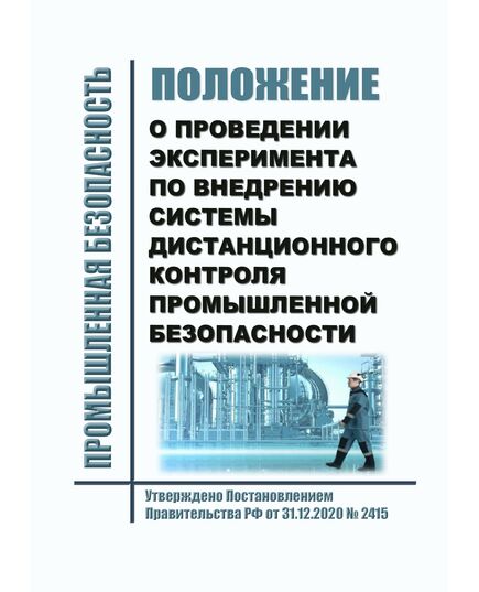 Положение о проведении эксперимента по внедрению системы дистанционного контроля промышленной безопасности. Утверждено Постановлением Правительства РФ от 31.12.2020 № 2415 (ред. от 30.06.2021)