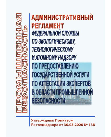 Административный регламент Федеральной службы по экологическому, технологическому и атомному надзору по предоставлению государственной услуги по аттестации экспертов в области промышленной безопасности. Утверждены Приказом Ростехнадзора от 30.03.2020 № 138