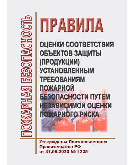 Правила оценки соответствия объектов защиты (продукции) установленным требованиям пожарной безопасности путем независимой оценки пожарного риска. Утверждены Постановлением Правительства РФ от 31.08.2020 № 1325