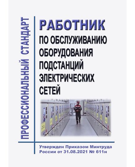 Профессиональный стандарт "Работник по обслуживанию оборудования подстанций электрических сетей". Утвержден Приказом Минтруда России от 31.08.2021 № 611н