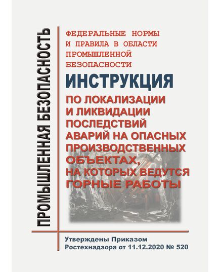 Федеральные нормы и правила в области промышленной безопасности "Инструкция по локализации и ликвидации последствий аварий на опасных производственных объектах, на которых ведутся горные работы". Утверждены Приказом Ростехнадзора от 11.12.2020 № 520 . в редакции Приказа Ростехнадзора от 08.12.2023 № 442