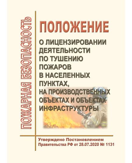 Положение о лицензировании деятельности по тушению пожаров в населенных пунктах, на производственных объектах и объектах инфраструктуры. Утверждено Постановлением Правительства РФ от 28.07.2020 № 1131 в редакции Постановления Правительства РФ от 16.11.2023 № 1922