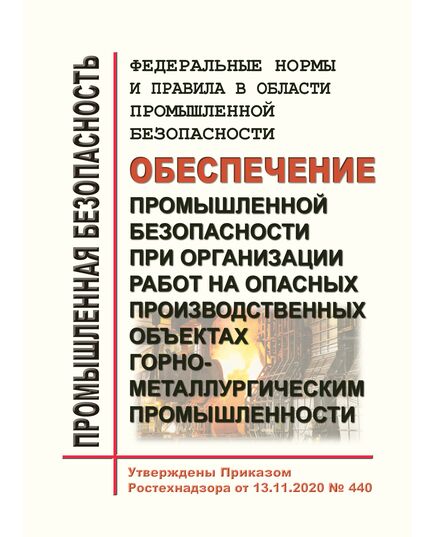 Федеральные нормы и правила в области промышленной безопасности "Обеспечение промышленной безопасности при организации работ на опасных производственных объектах горно-металлургической промышленности". Утверждены Приказом Ростехнадзора от 13.11.2020 № 440