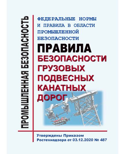 Федеральные нормы и правила в области промышленной безопасности "Правила безопасности грузовых подвесных канатных дорог". Утверждены Приказом Ростехнадзора от 03.12.2020 № 487