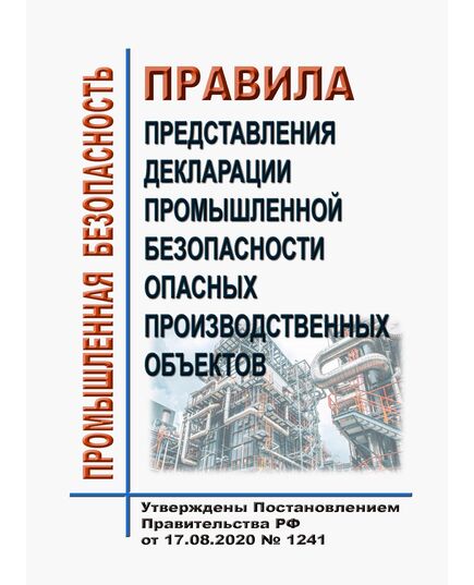 Правила представления декларации промышленной безопасности опасных производственных объектов. Утверждены Постановлением Правительства РФ от 17.08.2020 № 1241