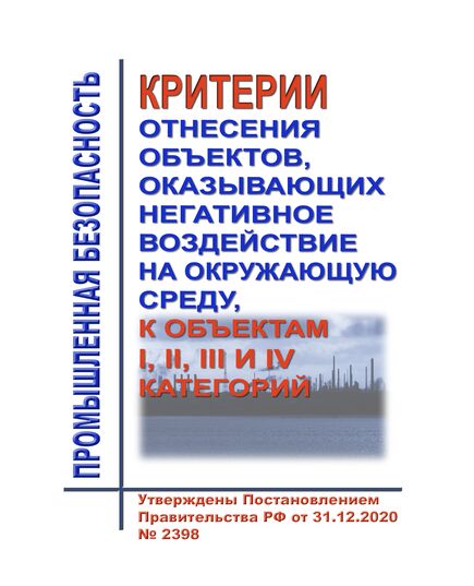 Критерии отнесения объектов, оказывающих негативное воздействие на окружающую среду, к объектам I, II, III и IV категорий. Утверждены Постановлением Правительства РФ от 31.12.2020 № 2398 в редакции Постановления Правительства РФ от 18.12.2024 № 1814