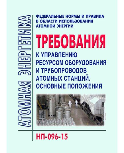 НП-096-15. Федеральные нормы и правила в области использования атомной энергии «Требования к управлению ресурсом оборудования и трубопроводов атомных станций. Основные положения» (НП-096-15). Утверждены приказом Федеральной службы по экологическому, технологическому и атомному надзору от 15.10.2015 № 410