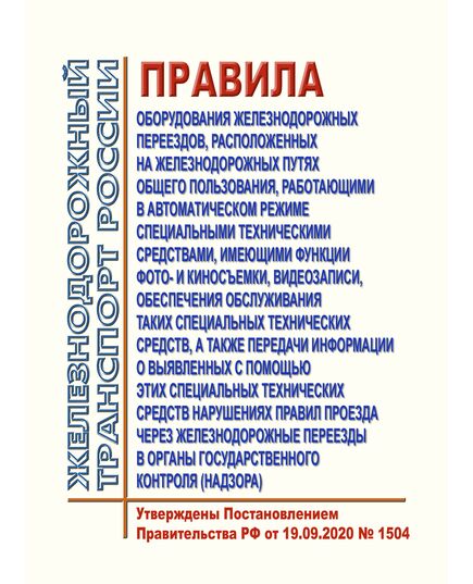 Правила оборудования железнодорожных переездов, расположенных на железнодорожных путях общего пользования, работающими в автоматическом режиме специальными техническими средствами, имеющими функции фото- и киносъемки, видеозаписи, обеспечения обслуживания таких специальных технических средств, а также передачи информации о выявленных с помощью этих специальных технических средств нарушениях правил проезда через железнодорожные переезды в органы государственного контроля (надзора). Утверждены Постановлением Правительства РФ от 19.09.2020 № 1504