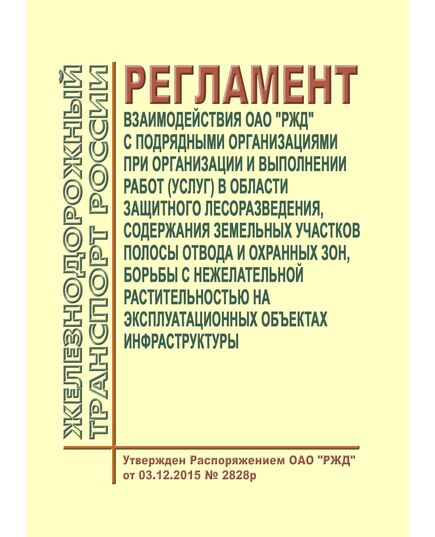 Регламент взаимодействия ОАО "РЖД" с подрядными организациями при организации и выполнении работ (услуг) в области защитного лесоразведения, содержания земельных участков полосы отвода и охранных зон, борьбы с нежелательной растительностью на эксплуатационных объектах инфраструктуры. Утвержден Распоряжением ОАО "РЖД" от 03.12.2015 № 2828р