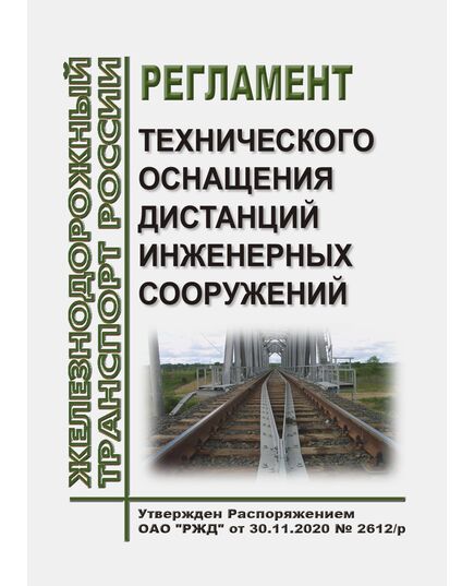 Регламент технического оснащения дистанций инженерных сооружений. Утвержден Распоряжением ОАО "РЖД" от 30.11.2020 № 2612/р в редакции Распоряжения ОАО "РЖД"от 27.12.2024 № 3350/р