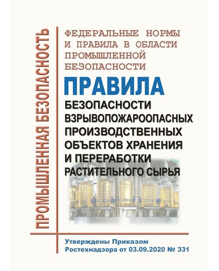 Федеральные нормы и правила в области промышленной безопасности "Правила безопасности взрывопожароопасных производственных объектов хранения и переработки растительного сырья". Утверждены Приказом Ростехнадзора от 03.09.2020 № 331