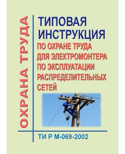 ТИ Р М-069-2002 (СО 153-34.03.235-2002). Типовая инструкция по охране труда для электромонтера по эксплуатации распределительных сетей. Утверждена и введена в действие Минтрудом РФ 02.08.2002, Минэнерго РФ 25.07.2002