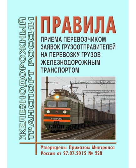 Правила приема перевозчиком заявок грузоотправителей на перевозку грузов железнодорожным транспортом. Утверждены Приказом Минтранса России от 27.07.2015 № 228 в редакции Приказа Минтранса России от 18.07.2017 № 265