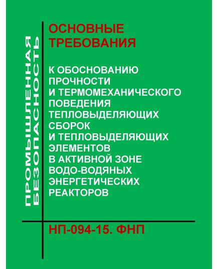 Федеральные нормы и правила в области использования атомной энергии "Основные требования к обоснованию прочности и термомеханического поведения тепловыделяющих сборок и тепловыделяющих элементов в активной зоне водо-водяных энергетических реакторов". НП-094-15. Утверждены Приказом Ростехнадзора от 18.01.2016 № 13 в редакции Приказа Ростехнадзора от 17.01.2017 № 11