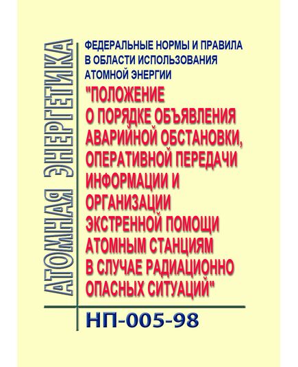 Федеральные нормы и правила в области использования атомной энергии. Положение о порядке объявления аварийной обстановки, оперативной передачи информации и организации экстренной помощи атомным станциям в случае радиационно опасных ситуаций. НП-005-98. Утверждены Постановлением Госатомнадзора РФ от 05.01.1998 № 1 в ред. Изменения № 1, утв. Постановлением Госатомнадзора РФ от 30.08.2002 № 8