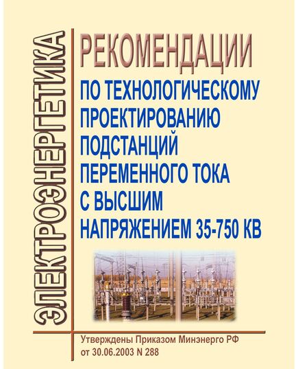 СО 153-34.20.187-2003. Рекомендации по технологическому проектированию подстанций переменного тока с высшим напряжением 35-750 кВ. Утвержден и введен в действие Приказом Минэнерго России от 30.06.2003 № 288