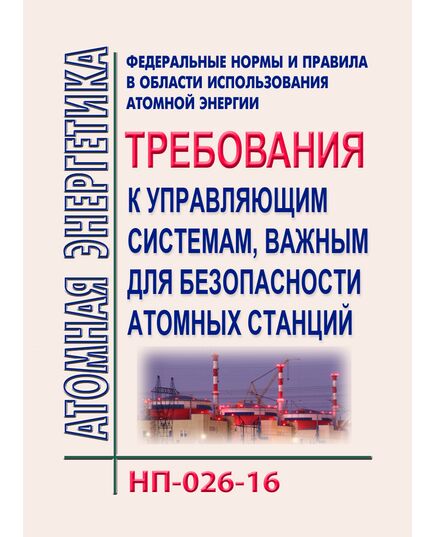 Федеральные нормы и правила в области использования атомной энергии "Требования к управляющим системам, важным для безопасности атомных станций" (НП-026-16). Утверждены Приказом Ростехнадзора от 16.11.2016 № 483