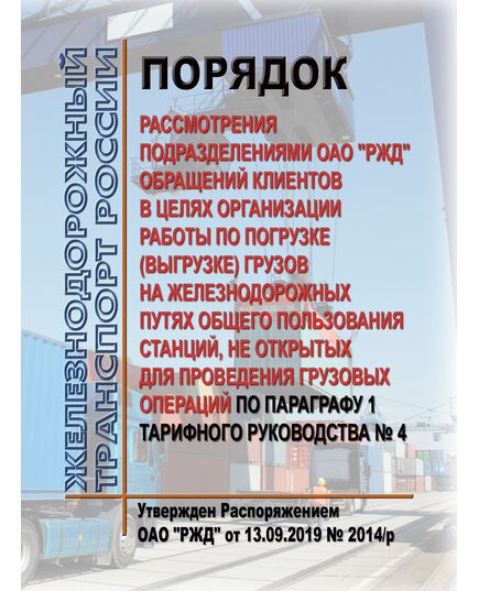 орядок рассмотрения подразделениями ОАО "РЖД" обращений клиентов в целях организации работы по погрузке (выгрузке) грузов на железнодорожных путях общего пользования станций, не открытых для проведения грузовых операций по параграфу 1 Тарифного руководства № 4. Утвержден Распоряжением ОАО "РЖД" от 13.09.2019 № 2014/р