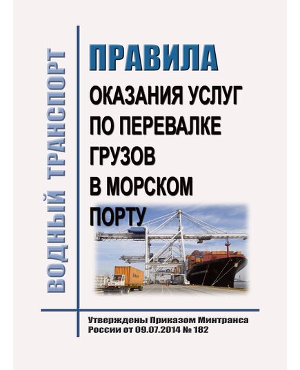 Правила оказания услуг по перевалке грузов в морском порту. Утвержден Приказом Минтранса России от 09.07.2014 № 182 в редакции Приказа Минтранса России от 06.09.2021 № 299