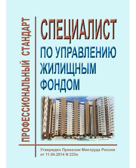 Профессиональный стандарт "Специалист по управлению жилищным фондом". Утвержден Приказом Минтруда России от 11.04.2014 № 233н (ред. от 18.01.2023 № 23н) - Профессиональные стандарты в ЖКХ, Профессиональные стандарты -  1